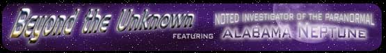 Beyond the Unknown featuring Noted Investigator of the Unknown Alabama Neptune